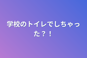 学校のトイレでしちゃった？！