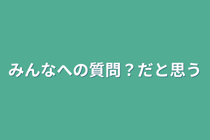 「みんなへの質問？だと思う」のメインビジュアル