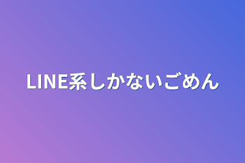 LINE系しかないごめん