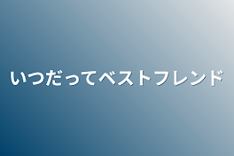 いつだってベストフレンド