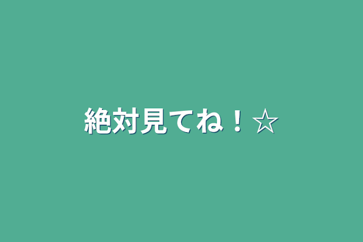 「絶対見てね！☆」のメインビジュアル