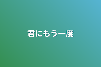 君にもう一度