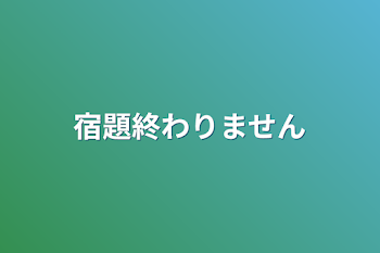 宿題終わりません