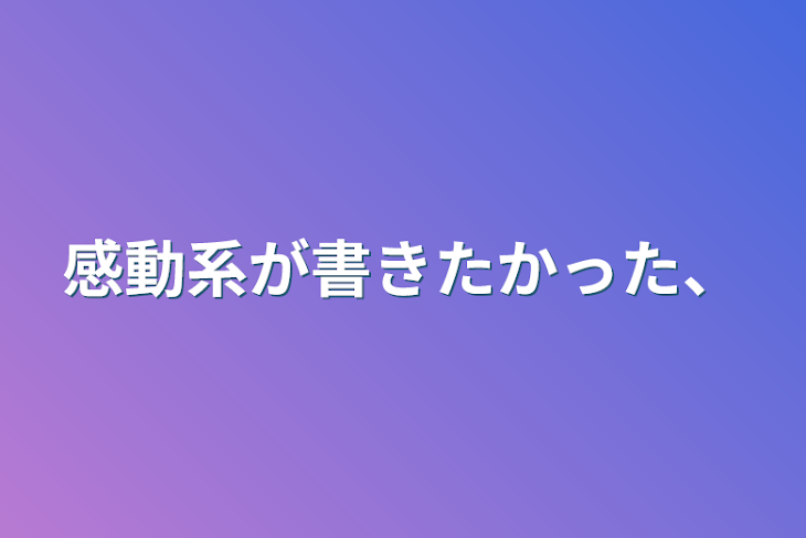 「感動系が書きたかった、」のメインビジュアル