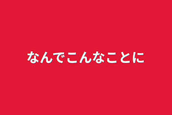 なんでこんなことに