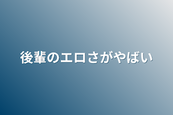 「後輩のエロさがやばい」のメインビジュアル