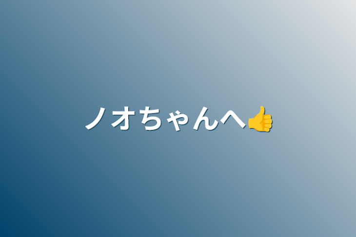 「ノオちゃんへ👍️」のメインビジュアル