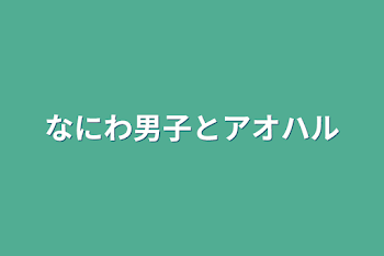 なにわ男子とアオハル