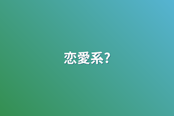 「恋愛系?」のメインビジュアル