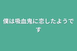 僕は吸血鬼に恋したようです