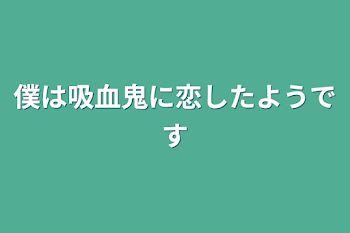 僕は吸血鬼に恋したようです