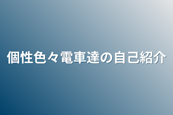 個性色々電車達の自己紹介