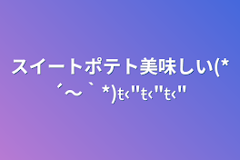 スイートポテト美味しい(*´～｀*)ŧ‹"ŧ‹"ŧ‹"