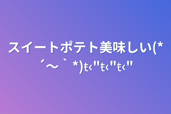 「スイートポテト美味しい(*´～｀*)ŧ‹"ŧ‹"ŧ‹"」のメインビジュアル