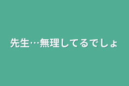 先生…無理してるでしょ