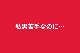 私男苦手なのに…