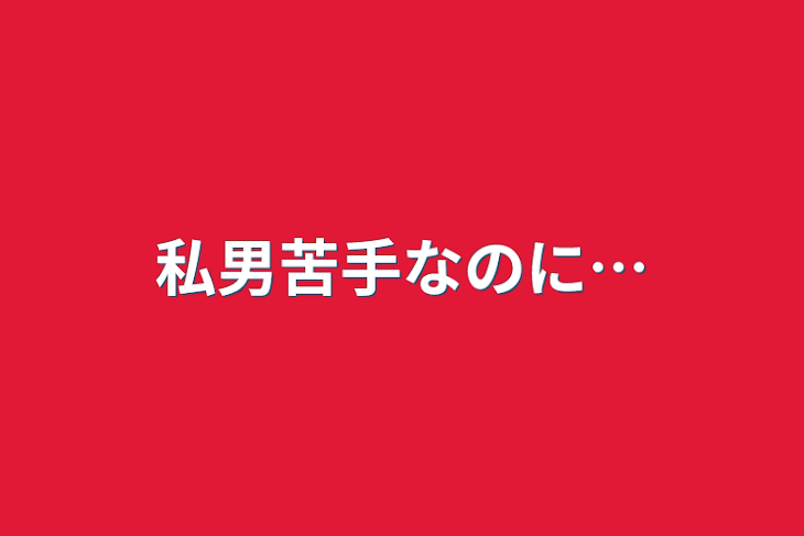 「私男苦手なのに…」のメインビジュアル