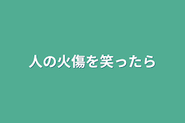 人の火傷を笑ったら