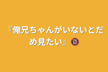 「『俺兄ちゃんがいないとだめ見たい』🔞」のメインビジュアル