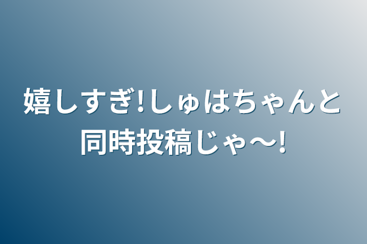 「嬉しすぎ!しゅはちゃんと同時投稿じゃ〜!」のメインビジュアル