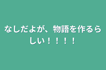 なしだよが、物語を作るらしい！！！！