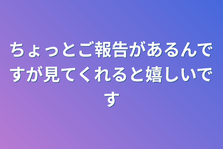 「ちょっとご報告があるんですが見てくれると嬉しいです」のメインビジュアル