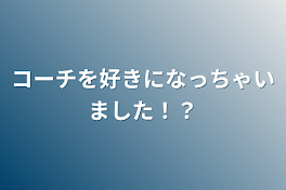 コーチを好きになっちゃいました！？