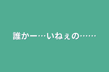 誰かー…いねぇの……