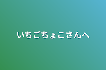 いちごちょこさんへ