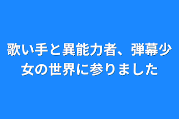 歌い手と異能力者、弾幕少女の世界に参りました