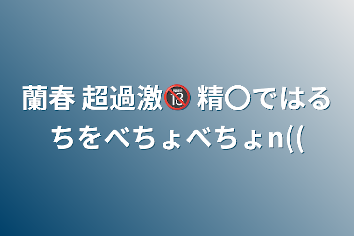 「蘭春 超過激🔞 精〇ではるちをべちょべちょn((」のメインビジュアル