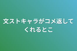 文ストキャラがコメ返してくれるとこ