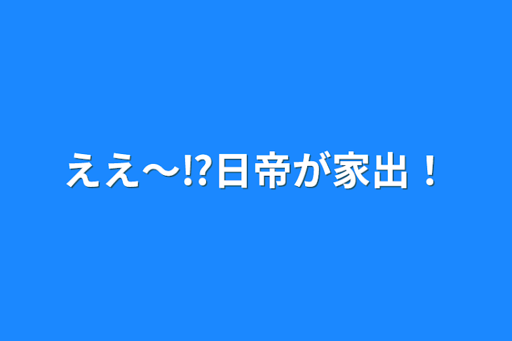 「ええ〜⁉︎日帝が家出⁉︎」のメインビジュアル