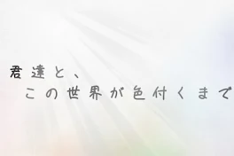 君達と、この世界が色付くまで