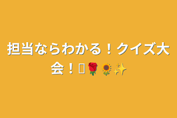 担当ならわかる！クイズ大会！♔🌹🌻✨