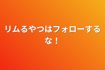 リムるやつはフォローするな！