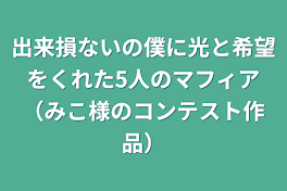 出来損ないの僕に光と希望をくれた5人のマフィア（みこ様のコンテスト作品）