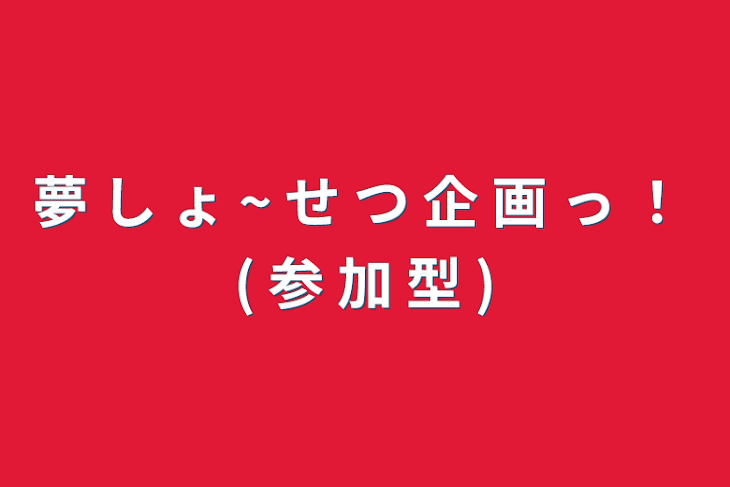 「夢 し ょ ~ せ つ 企 画 っ ！ ( 参 加 型 )」のメインビジュアル