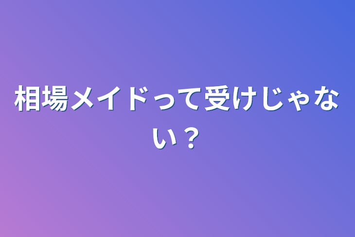 「相場メイドって受けじゃない？」のメインビジュアル