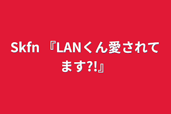 「Skfn   『LANくん愛されてます?!』」のメインビジュアル