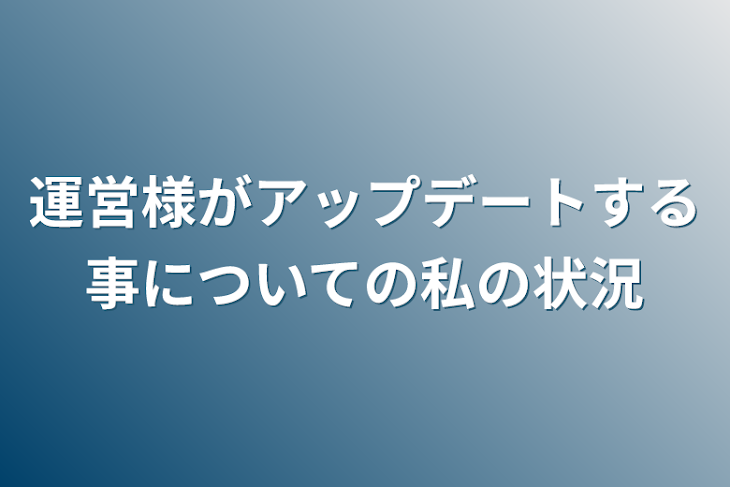 「運営様がアップデートする事についての私の状況」のメインビジュアル