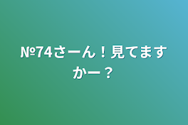 №74さーん！見てますかー？