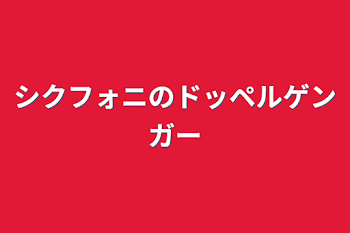 シクフォニのドッペルゲンガー