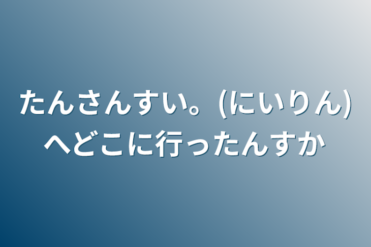 「たんさんすい。(にいりん)へどこに行ったんすか」のメインビジュアル