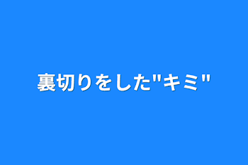 裏切りをした"キミ"