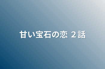 「甘い宝石の恋 ２話」のメインビジュアル