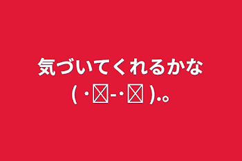 気づいてくれるかな(  ･᷄-･᷅ ).｡