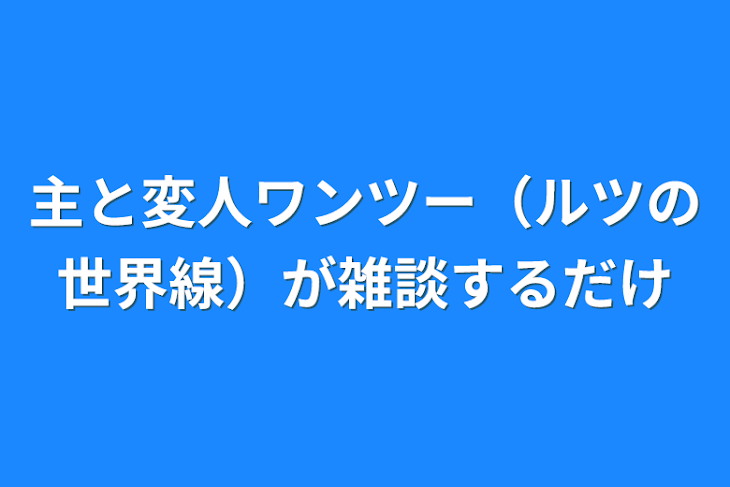 「主と変人ワンツー（ルツの世界線）が雑談するだけ」のメインビジュアル