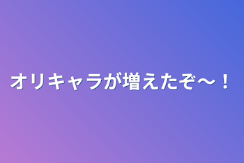 オリキャラが増えたぞ〜！