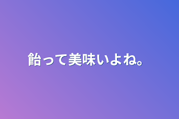 「飴って美味いよね。」のメインビジュアル